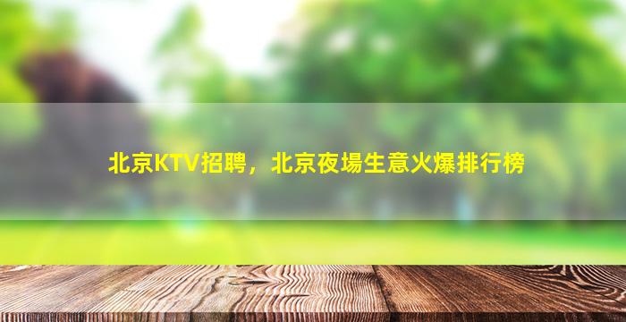 北京KTV招聘，北京夜場生意火爆排行榜