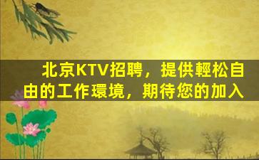 北京KTV招聘，提供輕松自由的工作環境，期待您的加入
