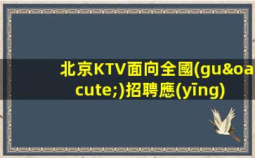 北京KTV面向全國(guó)招聘應(yīng)聘求職工作