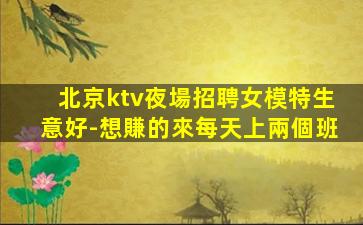 北京ktv夜場招聘女模特生意好-想賺的來每天上兩個班