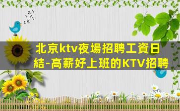 北京ktv夜場招聘工資日結-高薪好上班的KTV招聘