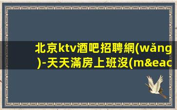 北京ktv酒吧招聘網(wǎng)-天天滿房上班沒(méi)有壓力