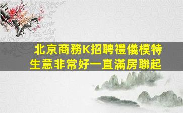 北京商務K招聘禮儀模特生意非常好一直滿房聯起