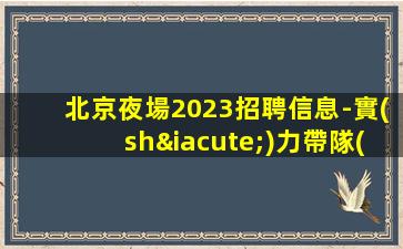 北京夜場2023招聘信息-實(shí)力帶隊(duì)