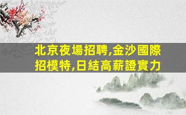 北京夜場招聘,金沙國際招模特,日結高薪證實力