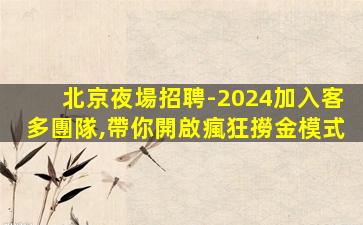 北京夜場招聘-2024加入客多團隊,帶你開啟瘋狂撈金模式