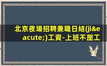 北京夜場招聘兼職日結(jié)工資-上班不壓工資