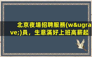 北京夜場招聘服務(wù)員，生意滿好上班高薪起