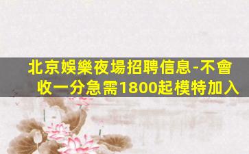 北京娛樂夜場招聘信息-不會收一分急需1800起模特加入