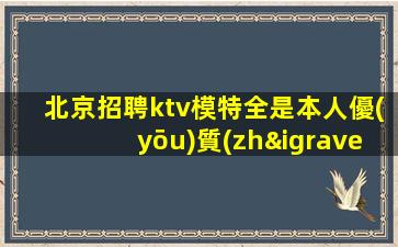 北京招聘ktv模特全是本人優(yōu)質(zhì)的客戶合外
