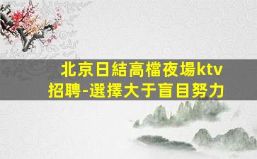 北京日結高檔夜場ktv招聘-選擇大于盲目努力