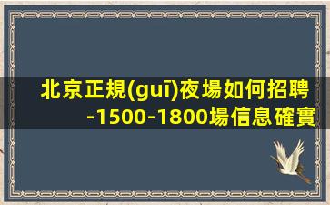 北京正規(guī)夜場如何招聘-1500-1800場信息確實(shí)可靠