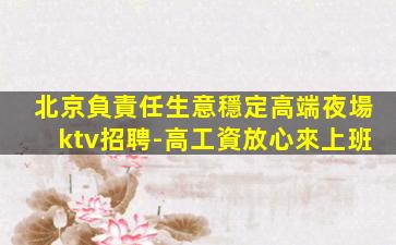 北京負責任生意穩定高端夜場ktv招聘-高工資放心來上班