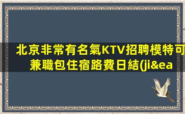 北京非常有名氣KTV招聘模特可兼職包住宿路費日結(jié)