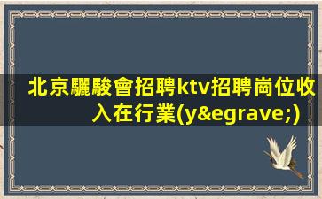 北京驪駿會招聘ktv招聘崗位收入在行業(yè)內(nèi)都值得肯定