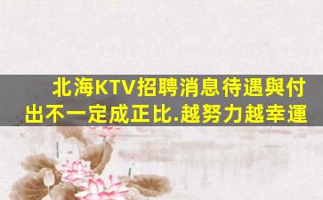 北海KTV招聘消息待遇與付出不一定成正比.越努力越幸運