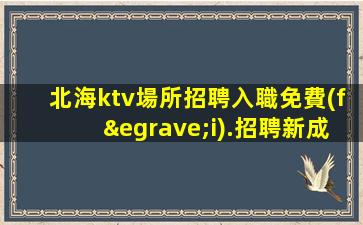 北海ktv場所招聘入職免費(fèi).招聘新成員