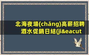 北海夜場(chǎng)高薪招聘酒水促銷日結(jié)