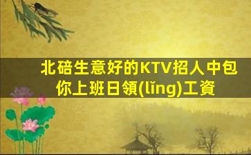 北碚生意好的KTV招人中包你上班日領(lǐng)工資