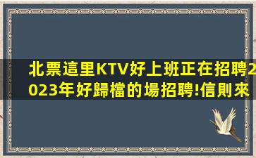 北票這里KTV好上班正在招聘2023年好歸檔的場招聘!信則來