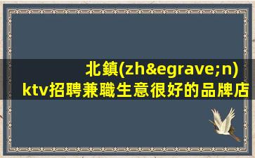北鎮(zhèn)ktv招聘兼職生意很好的品牌店