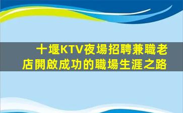 十堰KTV夜場招聘兼職老店開啟成功的職場生涯之路