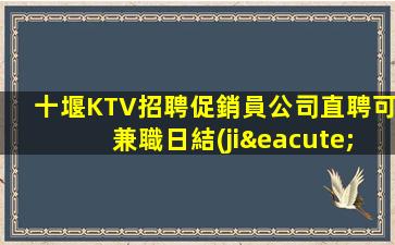 十堰KTV招聘促銷員公司直聘可兼職日結(jié)