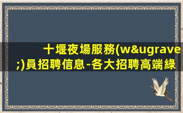 十堰夜場服務(wù)員招聘信息-各大招聘高端綠色酒水服務(wù)員