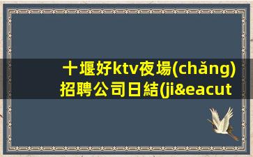 十堰好ktv夜場(chǎng)招聘公司日結(jié)招聘1.5K18促銷