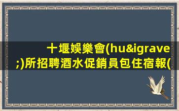 十堰娛樂會(huì)所招聘酒水促銷員包住宿報(bào)銷機(jī)票