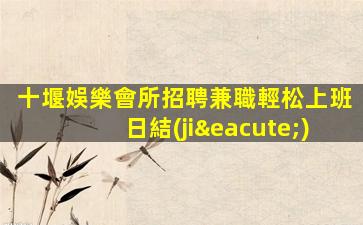 十堰娛樂會所招聘兼職輕松上班日結(jié)
