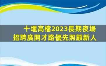 十堰高檔2023長期夜場招聘廣開才路優先照顧新人