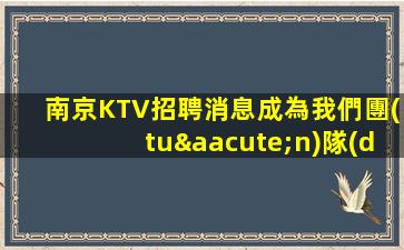 南京KTV招聘消息成為我們團(tuán)隊(duì)不可或缺的一部分
