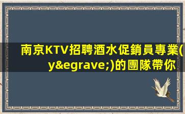 南京KTV招聘酒水促銷員專業(yè)的團隊帶你輕松須