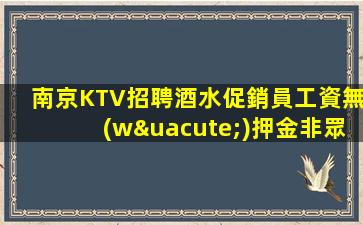 南京KTV招聘酒水促銷員工資無(wú)押金非眾