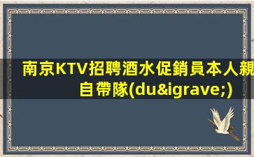 南京KTV招聘酒水促銷員本人親自帶隊(duì)溫