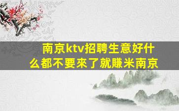南京ktv招聘生意好什么都不要來了就賺米南京