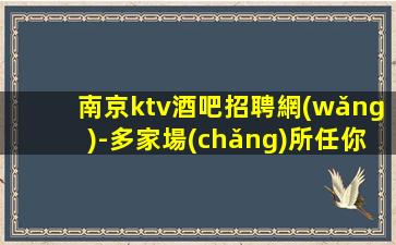 南京ktv酒吧招聘網(wǎng)-多家場(chǎng)所任你挑