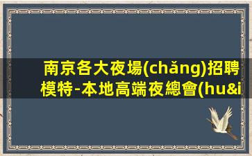 南京各大夜場(chǎng)招聘模特-本地高端夜總會(huì)招人信息