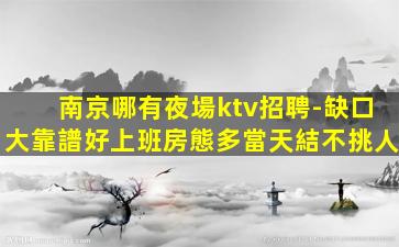 南京哪有夜場ktv招聘-缺口大靠譜好上班房態多當天結不挑人
