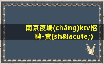 南京夜場(chǎng)ktv招聘-實(shí)力團(tuán)隊(duì)輕松上班急缺生意巨好房多