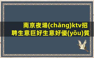 南京夜場(chǎng)ktv招聘生意巨好生意好優(yōu)質(zhì)資源上班輕松形式多