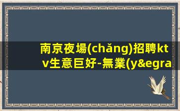 南京夜場(chǎng)招聘ktv生意巨好-無業(yè)績(jī)要求