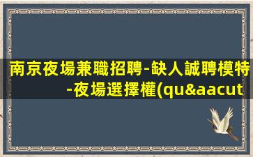 南京夜場兼職招聘-缺人誠聘模特-夜場選擇權(quán)在于你
