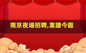 南京夜場招聘,靠譜今圓