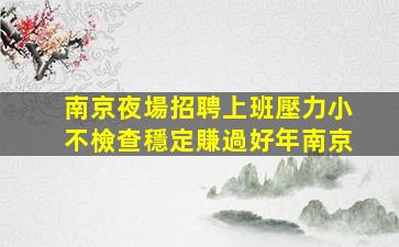 南京夜場招聘上班壓力小不檢查穩定賺過好年南京