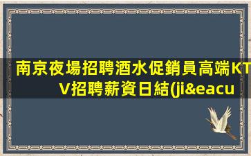 南京夜場招聘酒水促銷員高端KTV招聘薪資日結(jié)-十年夜場團(tuán)隊