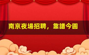 南京夜場招聘，靠譜今圓