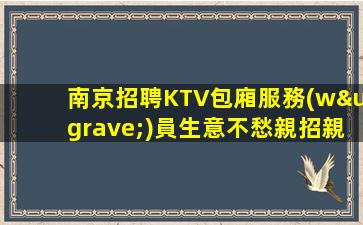 南京招聘KTV包廂服務(wù)員生意不愁親招親帶穩(wěn)定劃