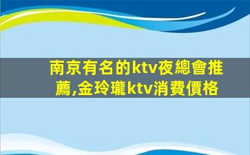 南京有名的ktv夜總會推薦,金玲瓏ktv消費價格
